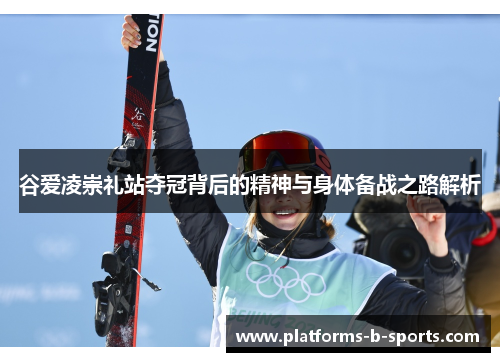 谷爱凌崇礼站夺冠背后的精神与身体备战之路解析