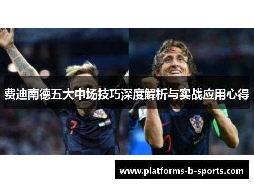 费迪南德五大中场技巧深度解析与实战应用心得