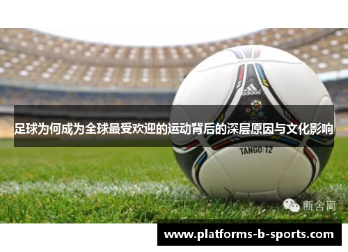 足球为何成为全球最受欢迎的运动背后的深层原因与文化影响