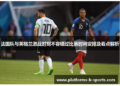 法国队与英格兰激战时刻不容错过比赛时间安排及看点解析 法国队与英格兰激战时刻不容错过比赛时间安排及看点解析