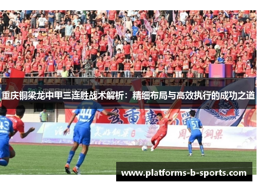 重庆铜梁龙中甲三连胜战术解析:精细布局与高效执行的成功之道 重庆铜梁龙中甲三连胜战术解析:精细布局与高效执行的成功之道