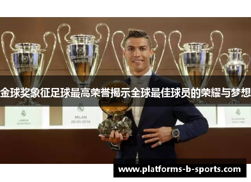 金球奖象征足球最高荣誉揭示全球最佳球员的荣耀与梦想