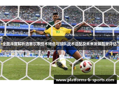 全面深度解析洛塞尔索技术特点与球队战术适配及未来发展前景评估