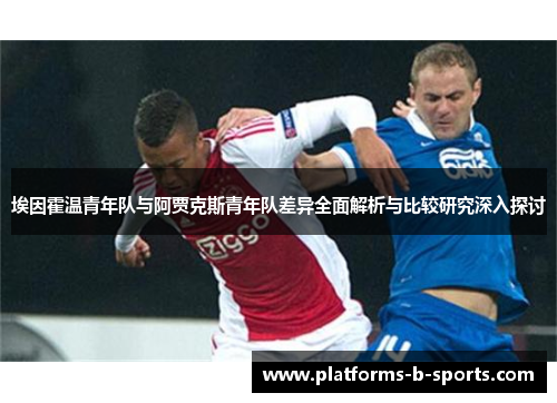 埃因霍温青年队与阿贾克斯青年队差异全面解析与比较研究深入探讨 埃因霍温青年队与阿贾克斯青年队差异全面解析与比较研究深入探讨