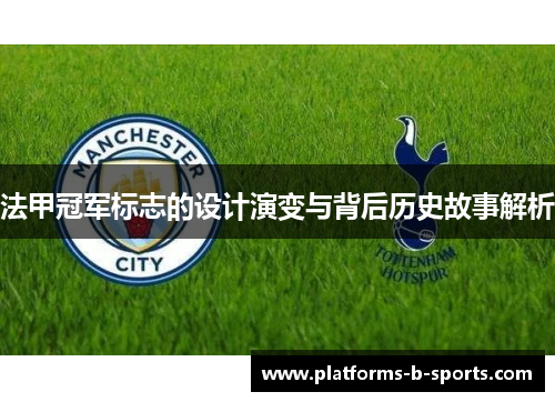 法甲冠军标志的设计演变与背后历史故事解析 法甲冠军标志的设计演变与背后历史故事解析