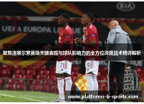 聚焦洛塞尔索赛场关键表现与球队影响力的全方位深度战术精评解析