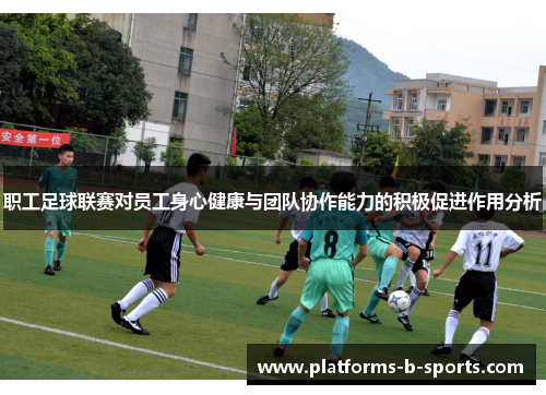 职工足球联赛对员工身心健康与团队协作能力的积极促进作用分析