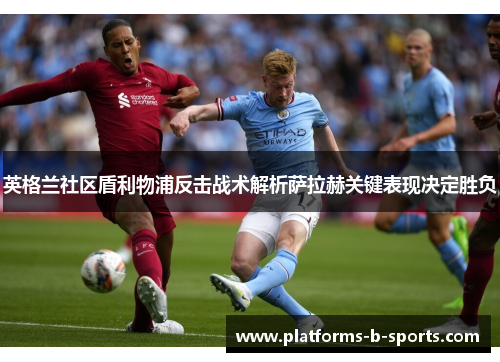 英格兰社区盾利物浦反击战术解析萨拉赫关键表现决定胜负