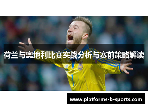 荷兰与奥地利比赛实战分析与赛前策略解读