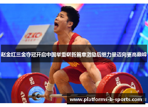 赵金红三金夺冠开启中国举重崭新篇章激励后继力量迈向更高巅峰