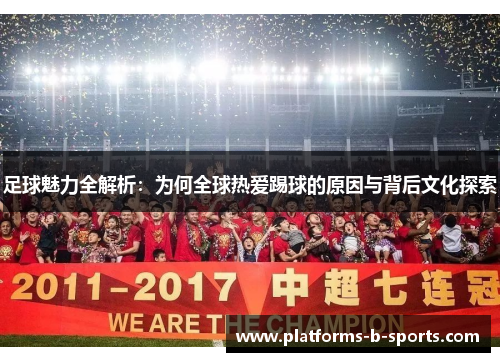 足球魅力全解析：为何全球热爱踢球的原因与背后文化探索