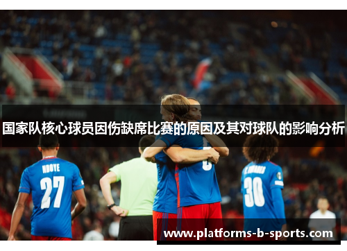 国家队核心球员因伤缺席比赛的原因及其对球队的影响分析