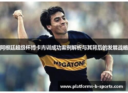 阿根廷超级杯博卡青训成功案例解析与其背后的发展战略