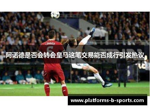 阿诺德是否会转会皇马这笔交易能否成行引发热议 阿诺德是否会转会皇马这笔交易能否成行引发热议