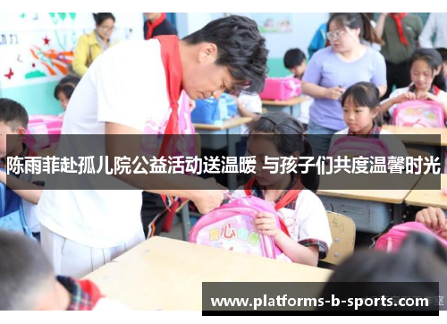 陈雨菲赴孤儿院公益活动送温暖 与孩子们共度温馨时光 陈雨菲赴孤儿院公益活动送温暖 与孩子们共度温馨时光