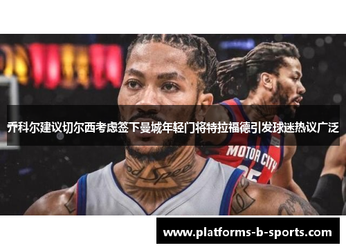 乔科尔建议切尔西考虑签下曼城年轻门将特拉福德引发球迷热议广泛