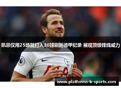 凯恩仅用25场就打入30球刷新德甲纪录 展现顶级锋线威力 凯恩仅用25场就打入30球刷新德甲纪录 展现顶级锋线威力