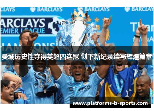 曼城历史性夺得英超四连冠 创下新纪录续写辉煌篇章