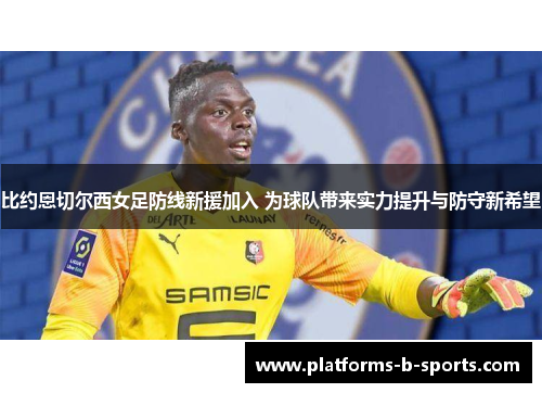比约恩切尔西女足防线新援加入 为球队带来实力提升与防守新希望 比约恩切尔西女足防线新援加入 为球队带来实力提升与防守新希望