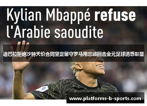 迪巴拉拒绝沙特天价合同坚定留守罗马用忠诚回击金元足球诱惑彰显