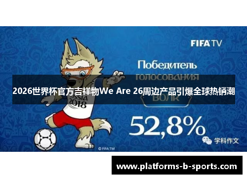 2026世界杯官方吉祥物We Are 26周边产品引爆全球热销潮