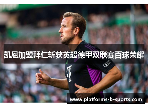 凯恩加盟拜仁斩获英超德甲双联赛百球荣耀