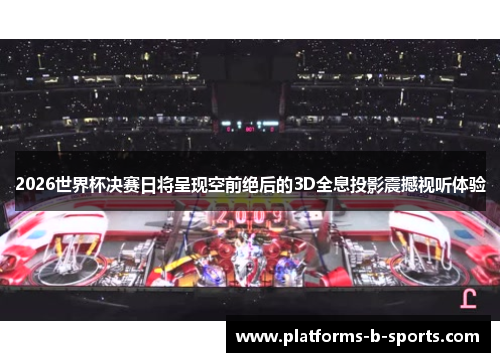 2026世界杯决赛日将呈现空前绝后的3D全息投影震撼视听体验
