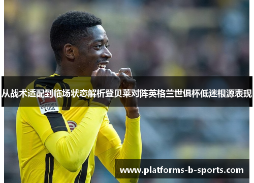 从战术适配到临场状态解析登贝莱对阵英格兰世俱杯低迷根源表现